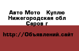 Авто Мото - Куплю. Нижегородская обл.,Саров г.